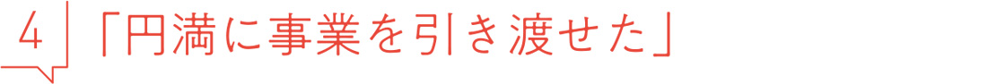 4 円満に事業を引き渡せた