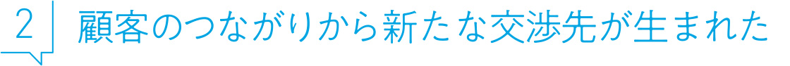 2 顧客のつながりから新たな交渉先が生まれた
